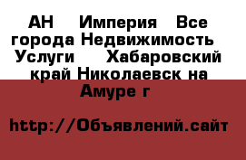 АН    Империя - Все города Недвижимость » Услуги   . Хабаровский край,Николаевск-на-Амуре г.